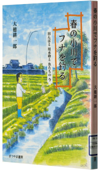 大穂耕一郎著『春の小川でフナを釣る―田んぼと用水路と魚たちの今』